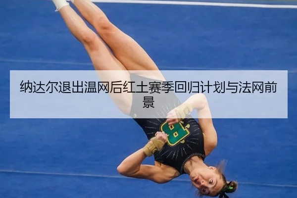 na-da-er-tui-chu-wen-wang-hou-hong-tu-sai-ji-hui-gui-ji-hua-yu-fa-wang-qian-jing-2-469.jpg
